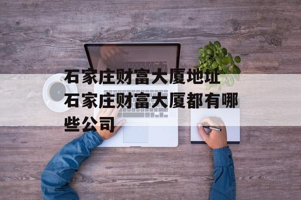 石家庄财富大厦地址 石家庄财富大厦都有哪些公司-第1张图片-