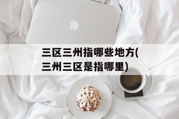 三区三州指哪些地方(三州三区是指哪里)-第1张图片-