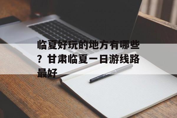 临夏好玩的地方有哪些？甘肃临夏一日游线路最好-第1张图片-