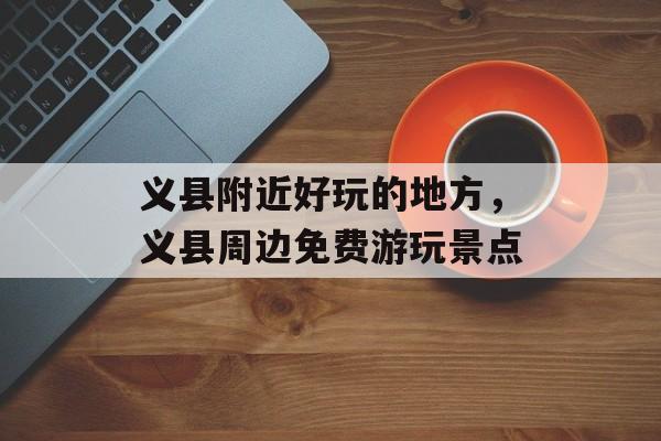 义县附近好玩的地方，义县周边免费游玩景点-第1张图片-