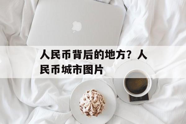 人民币背后的地方？人民币城市图片-第1张图片-