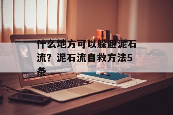 什么地方可以躲避泥石流？泥石流自救方法5条-第1张图片-