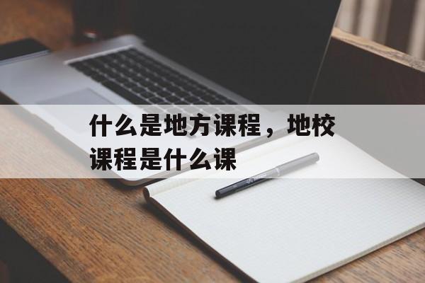 什么是地方课程，地校课程是什么课-第1张图片-