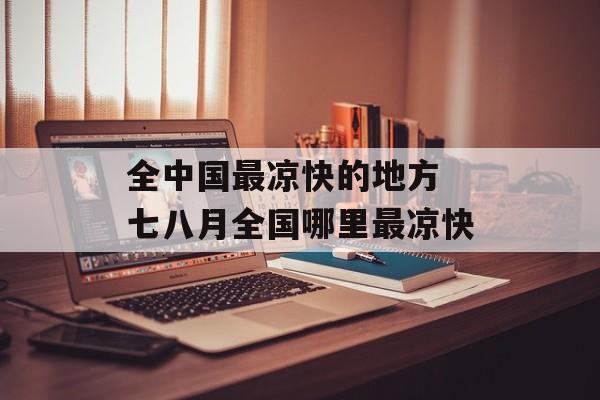 全中国最凉快的地方 七八月全国哪里最凉快-第1张图片-