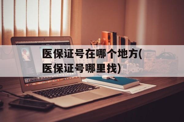 医保证号在哪个地方(医保证号哪里找)-第1张图片-