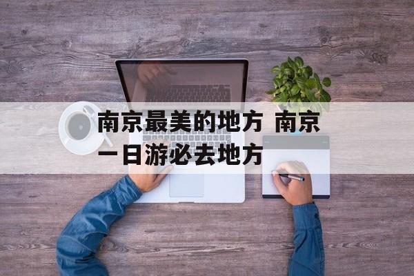 南京最美的地方 南京一日游必去地方-第1张图片-