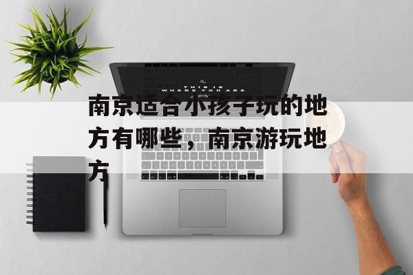 南京适合小孩子玩的地方有哪些，南京游玩地方-第1张图片-