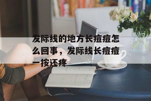 发际线的地方长痘痘怎么回事，发际线长痘痘一按还疼-第1张图片-