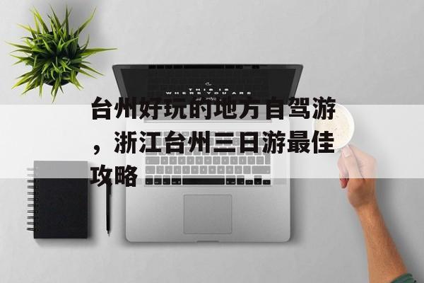 台州好玩的地方自驾游，浙江台州三日游最佳攻略-第1张图片-