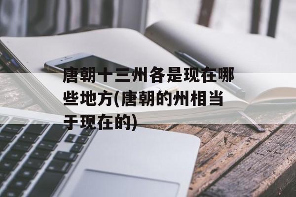 唐朝十三州各是现在哪些地方(唐朝的州相当于现在的)-第1张图片-