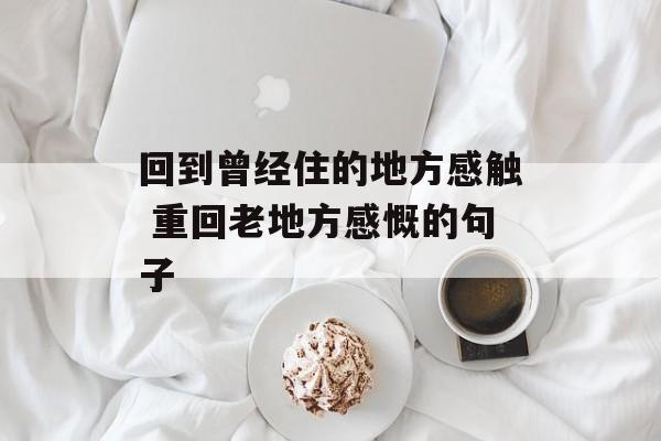 回到曾经住的地方感触 重回老地方感慨的句子-第1张图片-