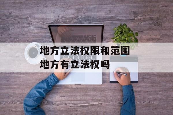 地方立法权限和范围 地方有立法权吗-第1张图片-