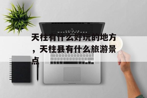 天柱有什么好玩的地方，天柱县有什么旅游景点-第1张图片-