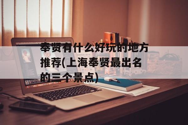 奉贤有什么好玩的地方推荐(上海奉贤最出名的三个景点)-第1张图片-