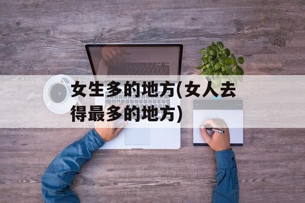 女生多的地方(女人去得最多的地方)-第1张图片-