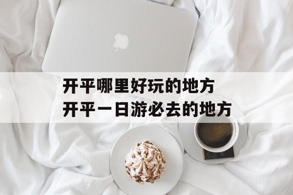 开平哪里好玩的地方 开平一日游必去的地方-第1张图片-