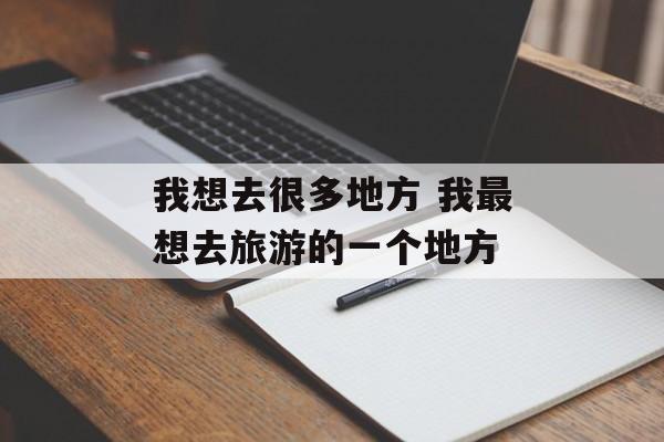 我想去很多地方 我最想去旅游的一个地方-第1张图片-