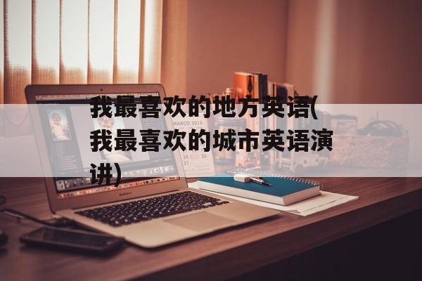 我最喜欢的地方英语(我最喜欢的城市英语演讲)-第1张图片-