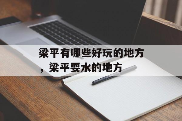 梁平有哪些好玩的地方，梁平耍水的地方-第1张图片-