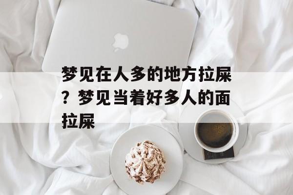 梦见在人多的地方拉屎？梦见当着好多人的面拉屎-第1张图片-