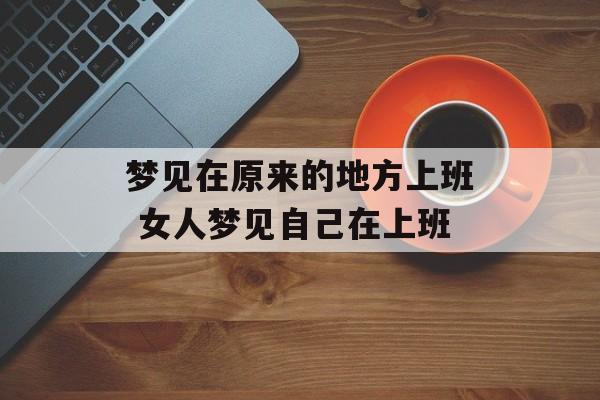 梦见在原来的地方上班 女人梦见自己在上班-第1张图片-