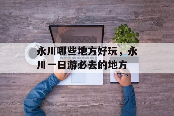 永川哪些地方好玩，永川一日游必去的地方-第1张图片-