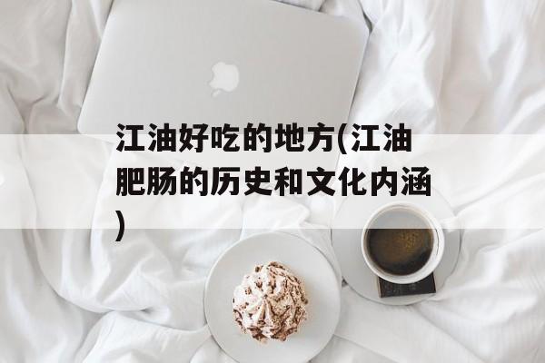 江油好吃的地方(江油肥肠的历史和文化内涵)-第1张图片-