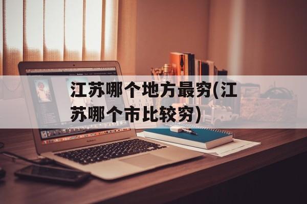 江苏哪个地方最穷(江苏哪个市比较穷)-第1张图片-