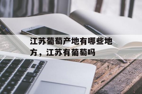 江苏葡萄产地有哪些地方，江苏有葡萄吗-第1张图片-