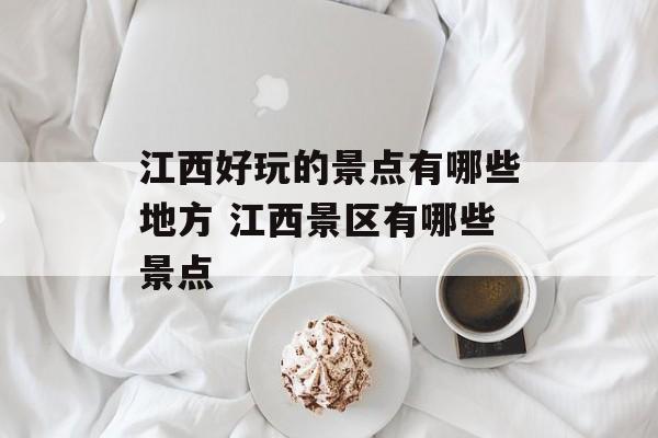 江西好玩的景点有哪些地方 江西景区有哪些景点-第1张图片-