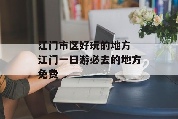 江门市区好玩的地方 江门一日游必去的地方免费-第1张图片-