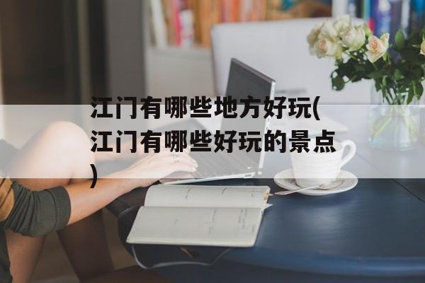 江门有哪些地方好玩(江门有哪些好玩的景点)-第1张图片-