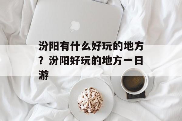 汾阳有什么好玩的地方？汾阳好玩的地方一日游-第1张图片-