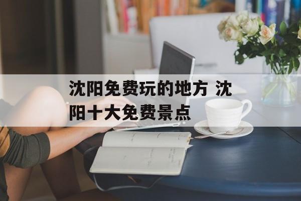 沈阳免费玩的地方 沈阳十大免费景点-第1张图片-