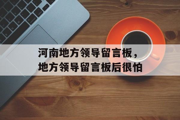 河南地方领导留言板，地方领导留言板后很怕-第1张图片-
