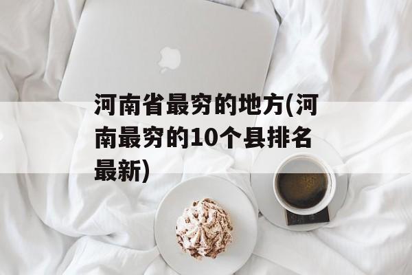 河南省最穷的地方(河南最穷的10个县排名最新)-第1张图片-