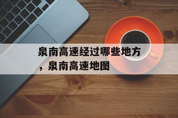 泉南高速经过哪些地方，泉南高速地图-第1张图片-
