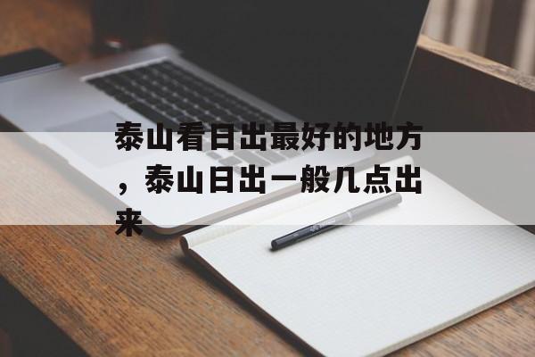 泰山看日出最好的地方，泰山日出一般几点出来-第1张图片-