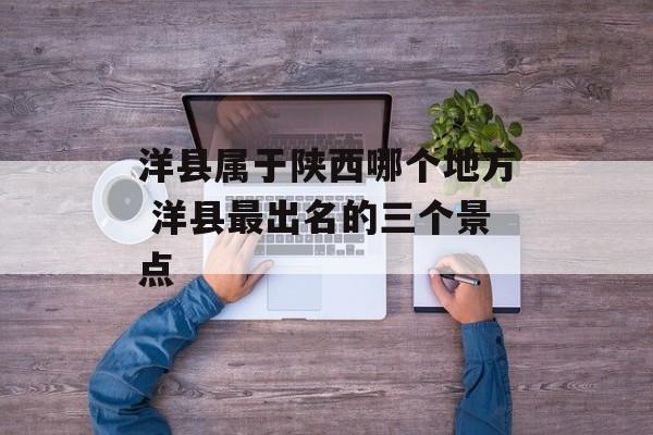 洋县属于陕西哪个地方 洋县最出名的三个景点-第1张图片-