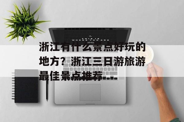 浙江有什么景点好玩的地方？浙江三日游旅游最佳景点推荐-第1张图片-