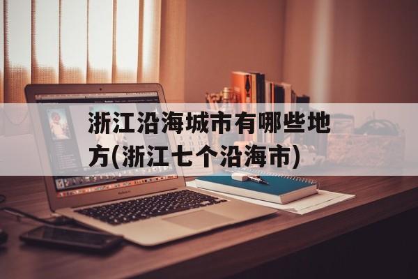 浙江沿海城市有哪些地方(浙江七个沿海市)-第1张图片-