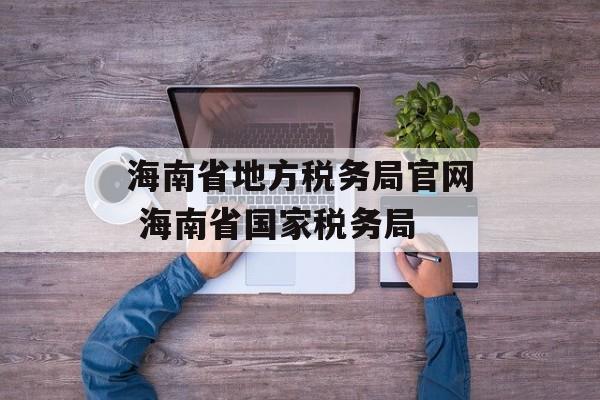 海南省地方税务局官网 海南省国家税务局-第1张图片-