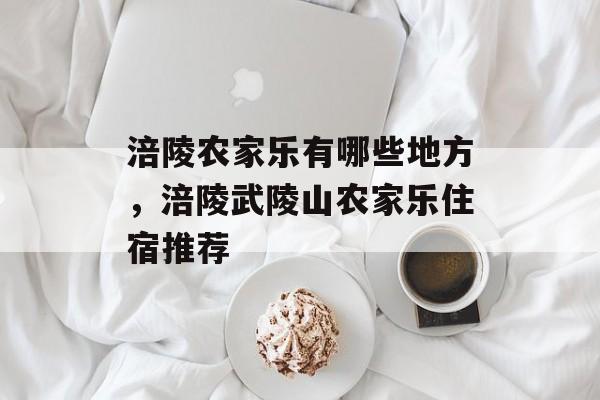 涪陵农家乐有哪些地方，涪陵武陵山农家乐住宿推荐-第1张图片-