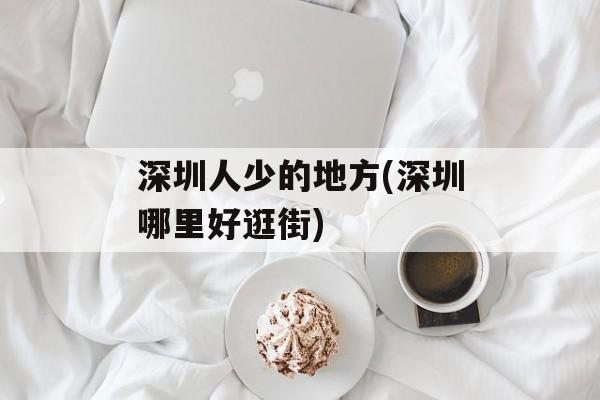 深圳人少的地方(深圳哪里好逛街)-第1张图片-