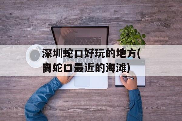 深圳蛇口好玩的地方(离蛇口最近的海滩)-第1张图片-