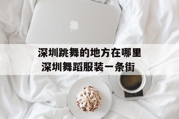 深圳跳舞的地方在哪里 深圳舞蹈服装一条街-第1张图片-