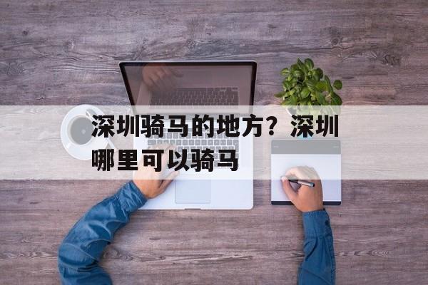 深圳骑马的地方？深圳哪里可以骑马-第1张图片-