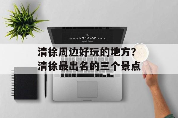 清徐周边好玩的地方？清徐最出名的三个景点-第1张图片-