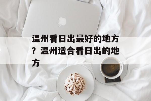 温州看日出最好的地方？温州适合看日出的地方-第1张图片-