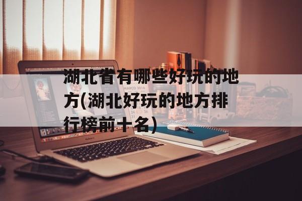 湖北省有哪些好玩的地方(湖北好玩的地方排行榜前十名)-第1张图片-